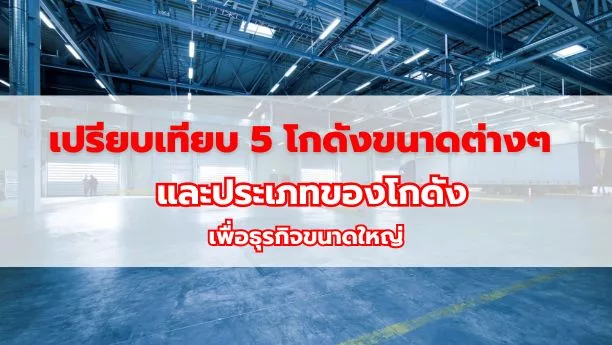 เปรียบเทียบ 5 โกดังขนาดต่างๆ และประเภทของโกดังเพื่อธุรกิจขนาดใหญ่