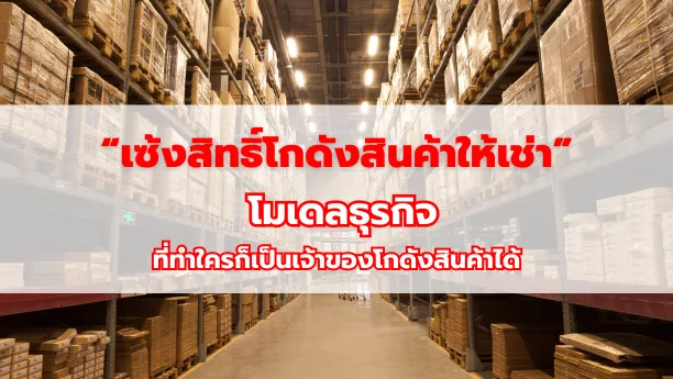 “เซ้งสิทธิ์โกดังสินค้าให้เช่า” โมเดลธุรกิจที่ทำใครก็เป็นเจ้าของโกดังสินค้าได้