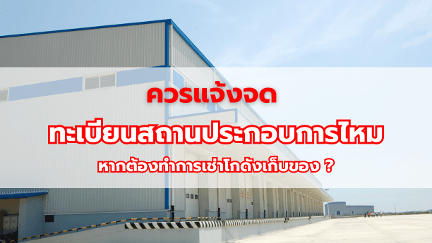 ควรแจ้งจดทะเบียนสถานประกอบการไหม หากต้องทำการเช่าโกดังเก็บของ ?