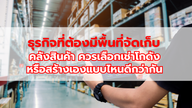ธุุรกิจที่ต้องมีพื้นที่จัดเก็บคลังสินค้า ควรเลือกเช่าโกดังหรือสร้างเองแบบไหนดีกว่ากัน
