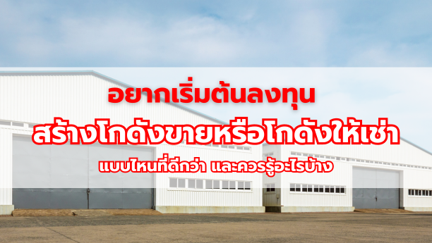 อยากเริ่มต้นลงทุน สร้างโกดังขายหรือโกดังให้เช่า แบบไหนที่ดีกว่า และควรรู้อะไรบ้าง