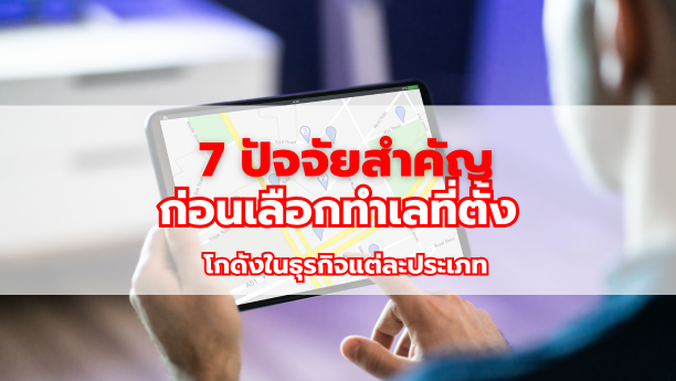 7 ปัจจัยสำคัญ ก่อนเลือกทำเลที่ตั้งโกดังในธุรกิจแต่ละประเภท