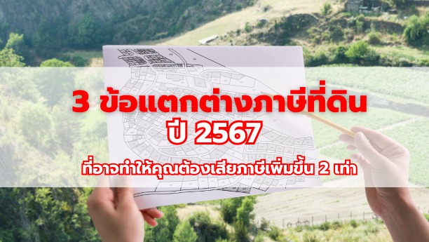 3 ข้อแตกต่างภาษีที่ดินปี 2567 ที่อาจทำให้คุณต้องเสียภาษีเพิ่มขึ้น 2 เท่า