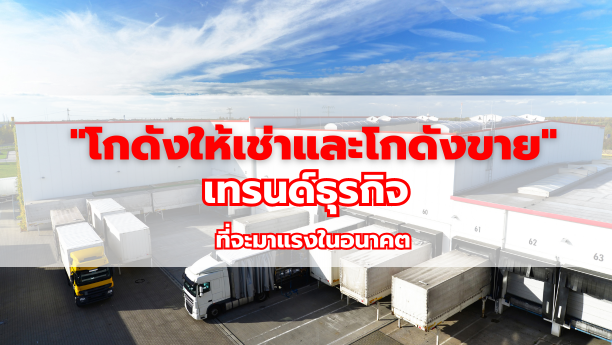 "โกดังให้เช่าและโกดังขาย" เทรนด์ธุรกิจที่จะมาแรงในอนาคต 