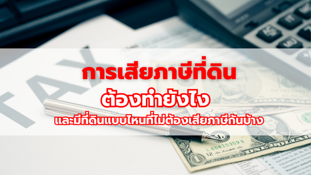 การเสียภาษีที่ดินต้องทำยังไง และมีที่ดินแบบไหนที่ไม่ต้องเสียภาษีกันบ้าง
