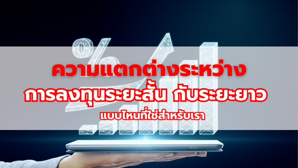 ความแตกต่างระหว่าง การลงทุนระยะสั้น กับระยะยาว แบบไหนที่ใช่สำหรับเรา