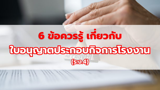 6 ข้อควรรู้ เกี่ยวกับใบอนุญาตประกอบกิจการโรงงาน (ร.ง.4)