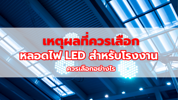 เหตุผลที่ควรเลือก หลอดไฟ LED สำหรับโรงงานควรเลือกอย่างไร