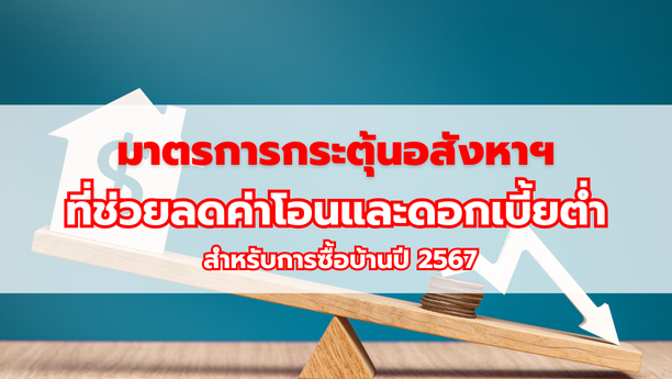 มาตรการกระตุ้นอสังหาฯ ที่ช่วยลดค่าโอนและดอกเบี้ยต่ำสำหรับการซื้อบ้านปี 2567