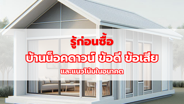 รู้ก่อนซื้อ บ้านน็อคดาวน์ ข้อดี ข้อเสียและแนวโน้มในอนาคต