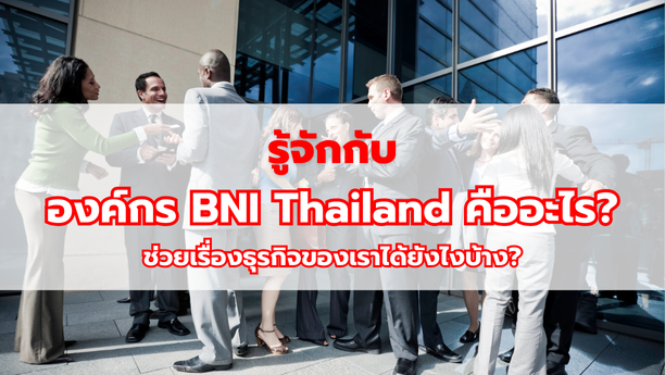 รู้จักกับองค์กร BNI Thailand คืออะไร? ช่วยเรื่องธุรกิจของเราได้ยังไงบ้าง?