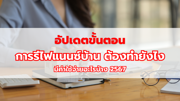 อัปเดต ขั้นตอนการรีไฟแนนซ์บ้าน ต้องทำยังไง มีค่าใช้จ่ายอะไรบ้าง 2567
