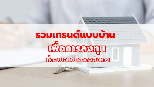 รวมเทรนด์แบบบ้าน เพื่อการลงทุน ที่ตอบโจทย์ตลาดอสังหาฯ