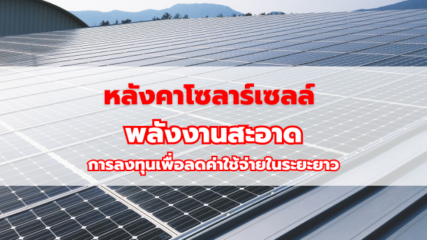 หลังคาโซลาร์เซลล์ พลังงานสะอาด การลงทุนเพื่อลดค่าใช้จ่ายในระยะยาว