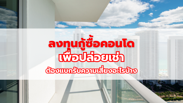 ลงทุนกู้ซื้อคอนโด เพื่อปล่อยเช่า ต้องแบกรับความเสี่ยงอะไรบ้าง