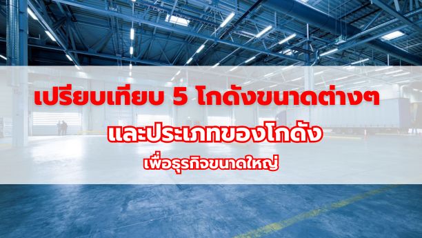 เปรียบเทียบ 5 โกดังขนาดต่างๆ และประเภทของโกดังเพื่อธุรกิจขนาดใหญ่