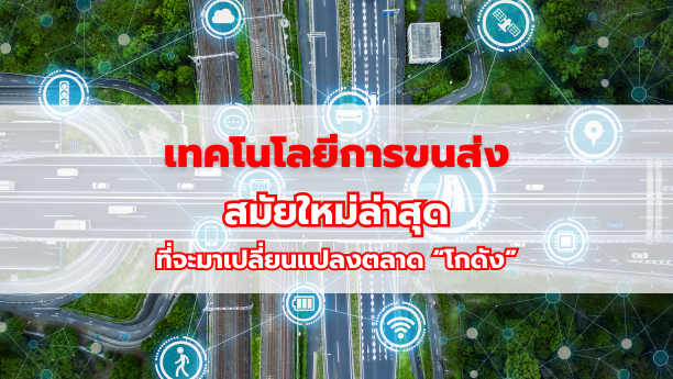 เทคโนโลยีการขนส่งสมัยใหม่ล่าสุด ที่จะมาเปลี่ยนแปลงตลาด “โกดัง”