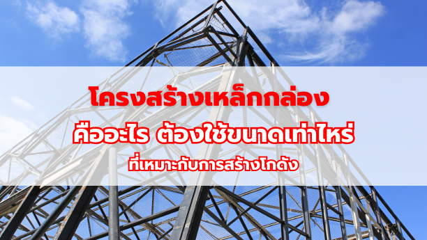 โครงสร้างเหล็กกล่อง คืออะไร ต้องใช้ขนาดเท่าไหร่ที่เหมาะกับการสร้างโกดัง