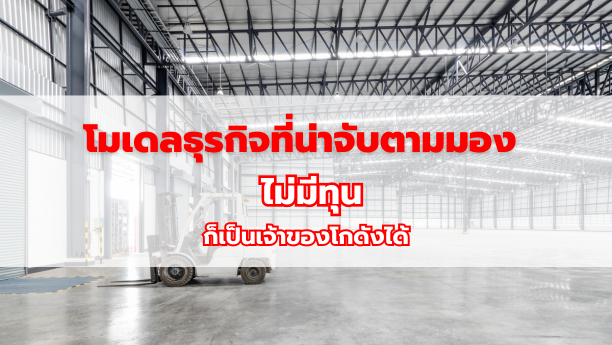 โมเดลธุรกิจที่น่าจับตามมอง ไม่มีทุนก็เป็นเจ้าของโกดังได้