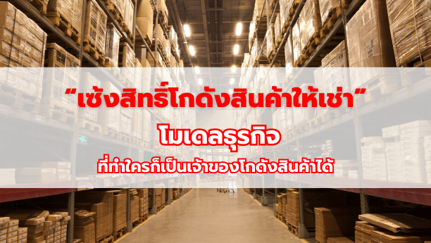 “เซ้งสิทธิ์โกดังสินค้าให้เช่า” โมเดลธุรกิจที่ทำใครก็เป็นเจ้าของโกดังสินค้าได้