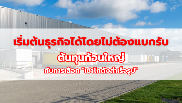 เริ่มต้นธุรกิจได้โดยไม่ต้องแบกรับต้นทุนก้อนใหญ่กับการเลือก "เช่าโกดังสำเร็จรูป"