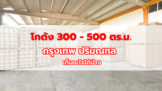 โกดัง 300 - 500 ตร.ม. กรุงเทพ ปริมณฑล เก็บอะไรได้บ้าง