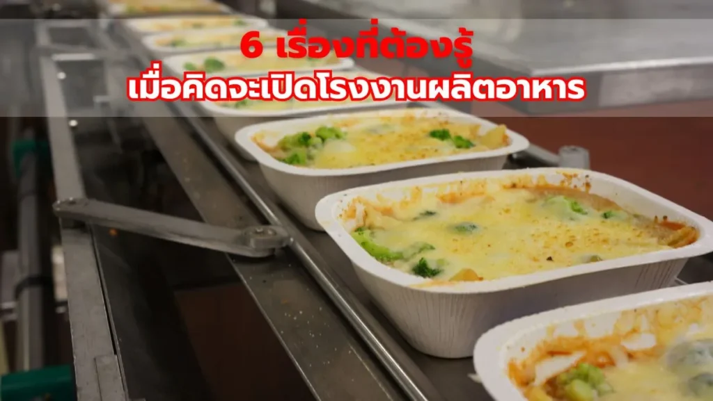 6 เรื่องที่ต้องรู้ เมื่อคิดจะเปิดโรงงานผลิตอาหาร