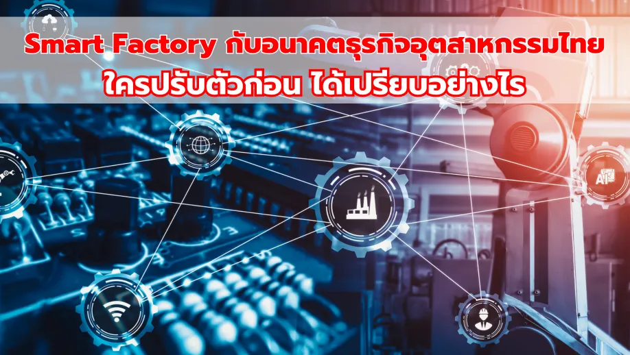 Smart Factory กับอนาคตธุรกิจอุตสาหกรรมไทย ใครปรับตัวก่อน ได้เปรียบอย่างไร_7