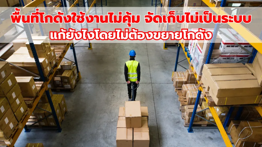 พื้นที่โกดังใช้งานไม่คุ้ม จัดเก็บไม่เป็นระบบ แก้ยังไงโดยไม่ต้องขยายโกดัง_4
